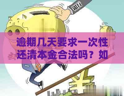 逾期几天要求一次性还清本金合法吗？如何处理？