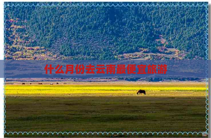 什么月份去云南更便宜旅游