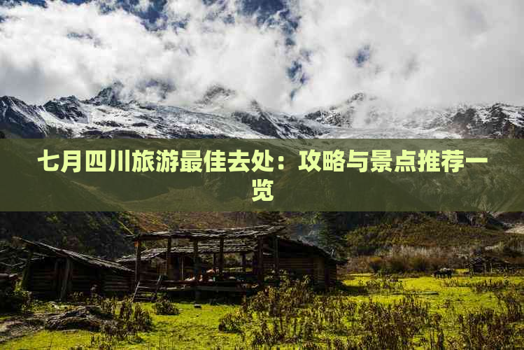 七月四川旅游更佳去处：攻略与景点推荐一览