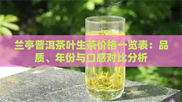 兰亭普洱茶叶生茶价格一览表：品质、年份与口感对比分析