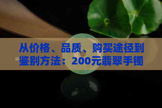 从价格、品质、购买途径到鉴别方法：200元翡翠手镯全面解析