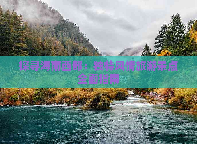 探寻海南西部：独特风情旅游景点全面指南