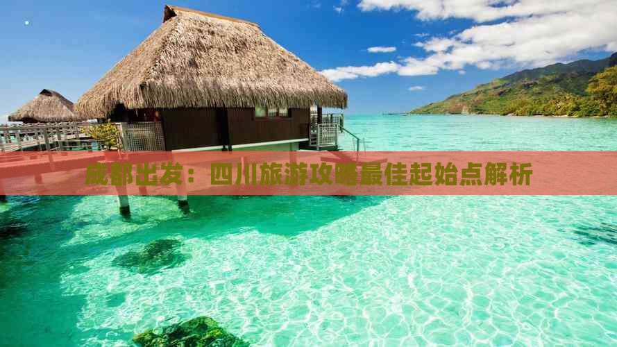 成都出发：四川旅游攻略更佳起始点解析