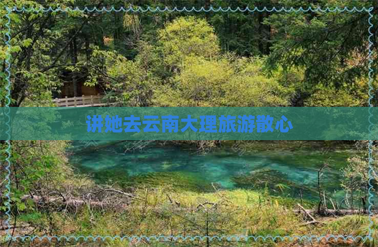 讲她去云南大理旅游散心