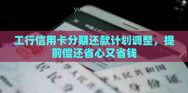 工行信用卡分期还款计划调整，提前偿还省心又省钱