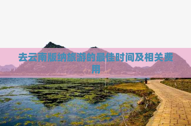 去云南版纳旅游的更佳时间及相关费用