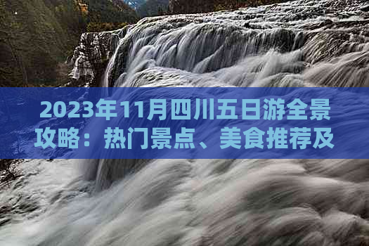 2023年11月四川五日游全景攻略：热门景点、美食推荐及行程规划指南