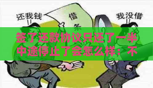 签了还款协议只还了一半中途停止了会怎么样：不还后果及应对措