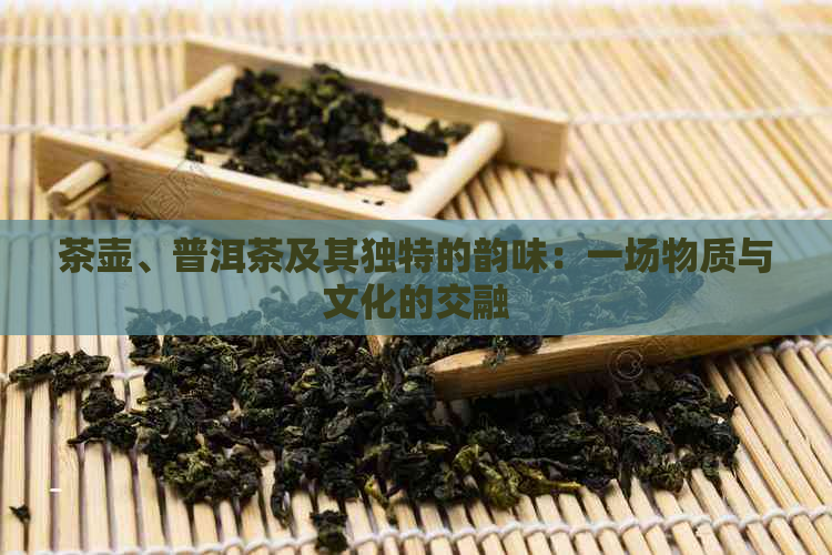 茶壶、普洱茶及其独特的韵味：一场物质与文化的交融