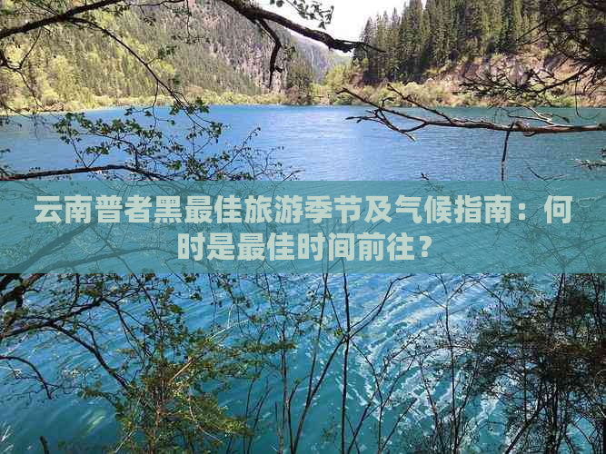 云南普者黑更佳旅游季节及气候指南：何时是更佳时间前往？