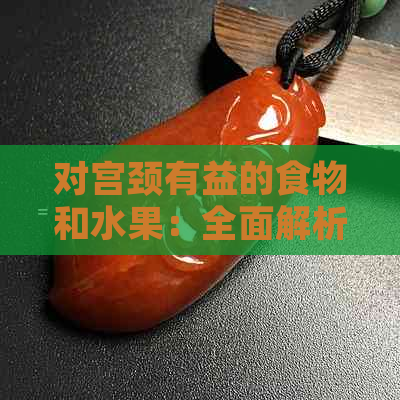 对宫颈有益的食物和水果：全面解析保护宫颈健康的营养选择