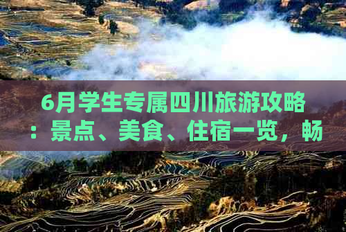 6月学生专属四川旅游攻略：景点、美食、住宿一览，畅游川蜀美景全解析