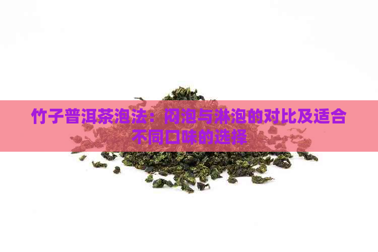 竹子普洱茶泡法：闷泡与淋泡的对比及适合不同口味的选择