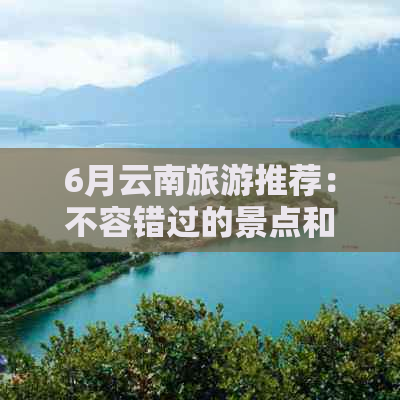 6月云南旅游推荐：不容错过的景点和活动