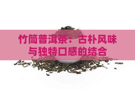 竹筒普洱茶：古朴风味与独特口感的结合