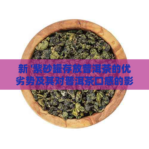 新 '紫砂罐存放普洱茶的优劣势及其对普洱茶口感的影响'