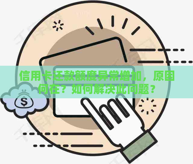 信用卡还款额度异常增加，原因何在？如何解决此问题？