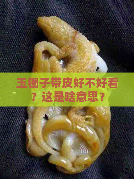 玉镯子带皮好不好看？这是啥意思？