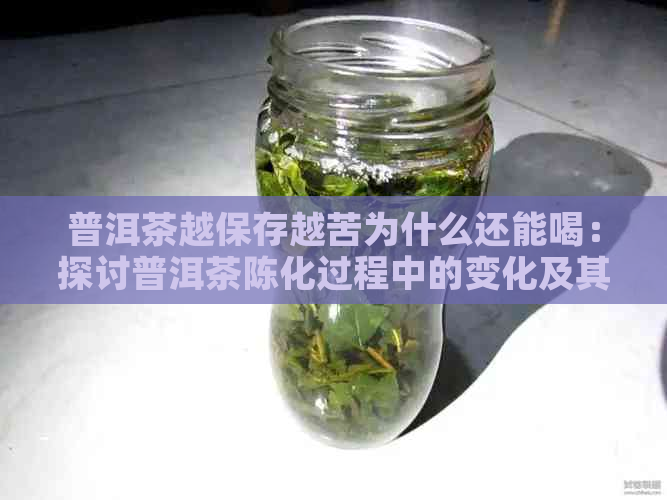 普洱茶越保存越苦为什么还能喝：探讨普洱茶陈化过程中的变化及其原因