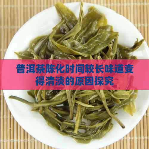 普洱茶陈化时间较长味道变得清淡的原因探究