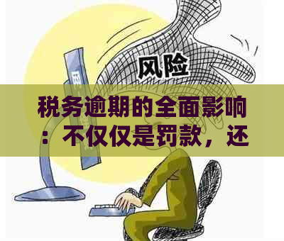 税务逾期的全面影响：不仅仅是罚款，还有这些重要后果！