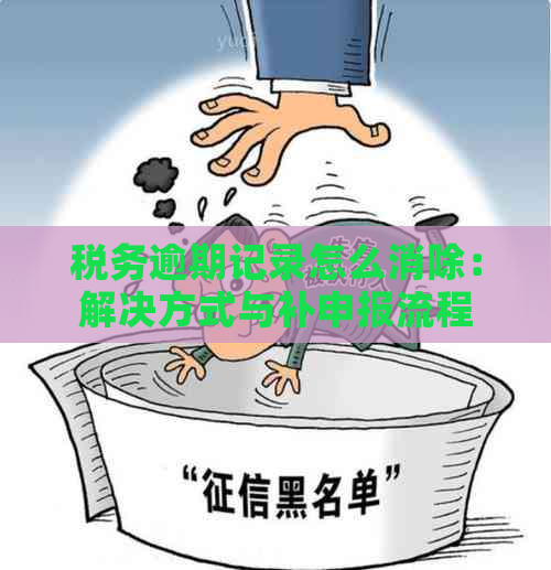 税务逾期记录怎么消除：解决方式与补申报流程