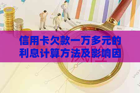 信用卡欠款一万多元的利息计算方法及影响因素全解析