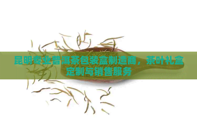 昆明专业普洱茶包装盒制造商，茶叶礼盒定制与销售服务