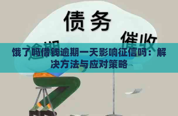 饿了吗借钱逾期一天影响吗：解决方法与应对策略