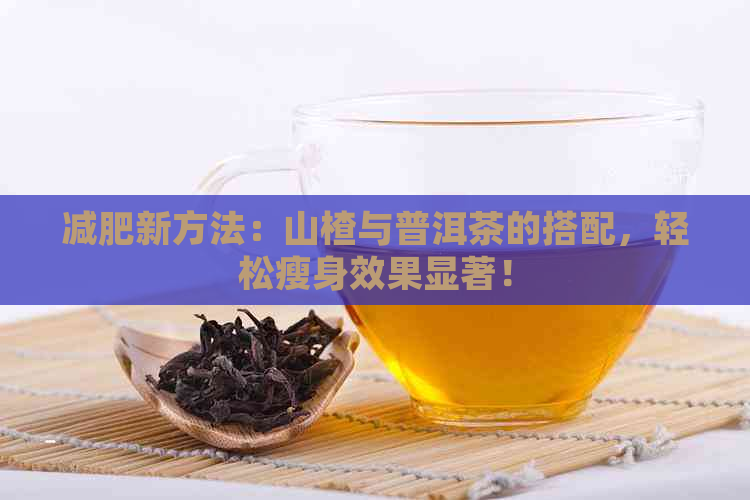 减肥新方法：山楂与普洱茶的搭配，轻松瘦身效果显著！