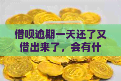 借呗逾期一天还了又借出来了，会有什么后果？