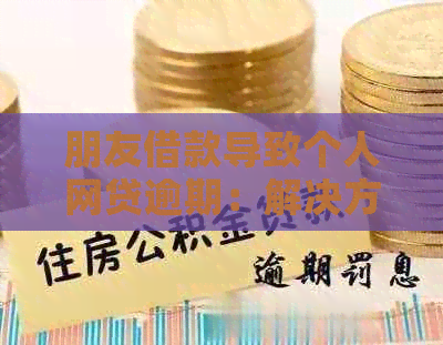 朋友借款导致个人网贷逾期：解决方法与法律责任全解析