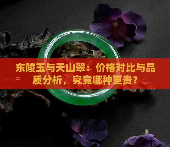 东陵玉与天山翠：价格对比与品质分析，究竟哪种更贵？