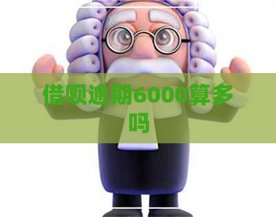 借呗逾期6000算多吗