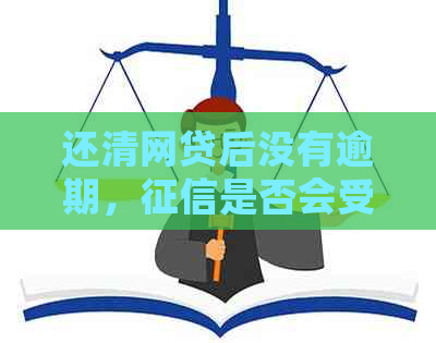 还清网贷后没有逾期，是否会受到影响？解答您的疑虑与注意事项