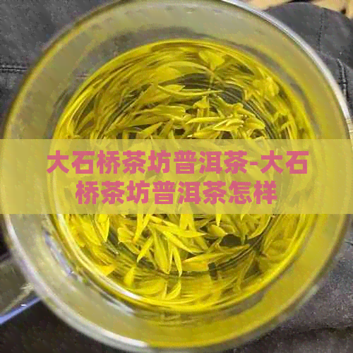 大石桥茶坊普洱茶-大石桥茶坊普洱茶怎样