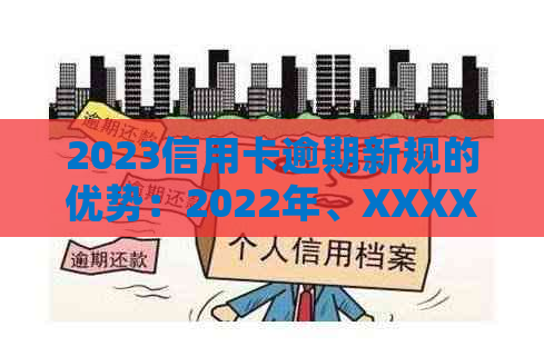 2023信用卡逾期新规的优势：2022年、XXXX年与2020年的全面解析与比较