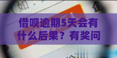 借呗逾期5天会有什么后果？有奖问答