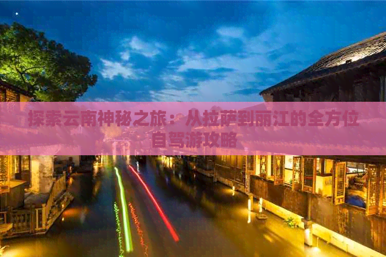 探索云南神秘之旅：从     到丽江的全方位自驾游攻略