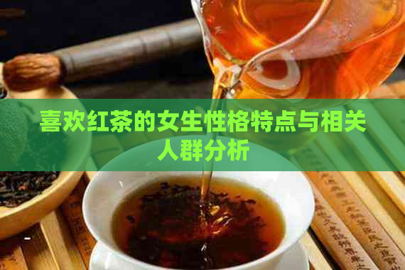 喜欢红茶的女生性格特点与相关人群分析