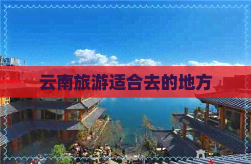 云南旅游适合去的地方