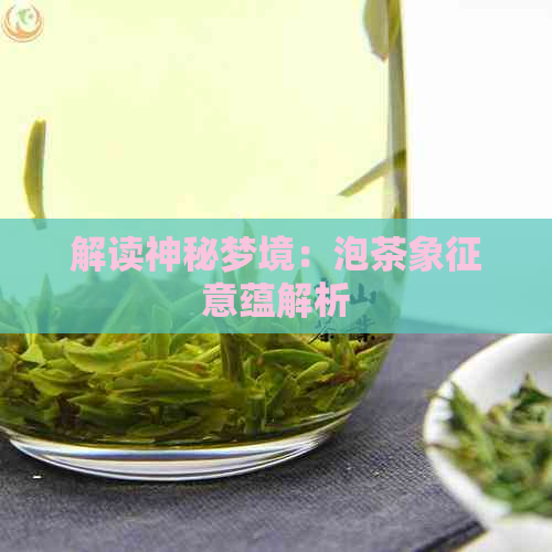 解读神秘梦境：泡茶象征意蕴解析