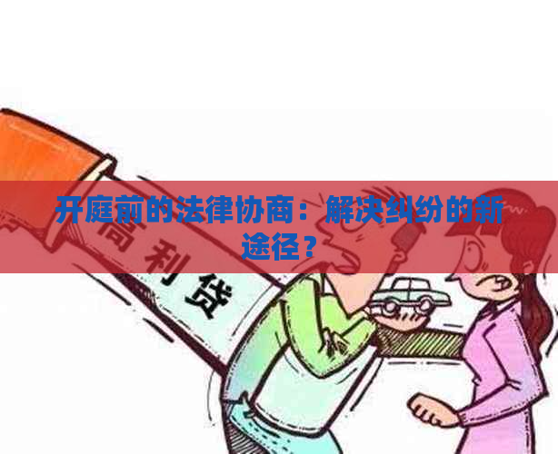 开庭前的法律协商：解决纠纷的新途径？