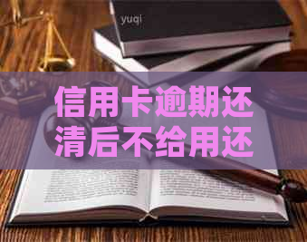 信用卡逾期还清后不给用还收年费吗？有危害吗？