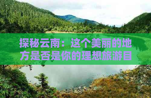 探秘云南：这个美丽的地方是否是你的理想旅游目的地？