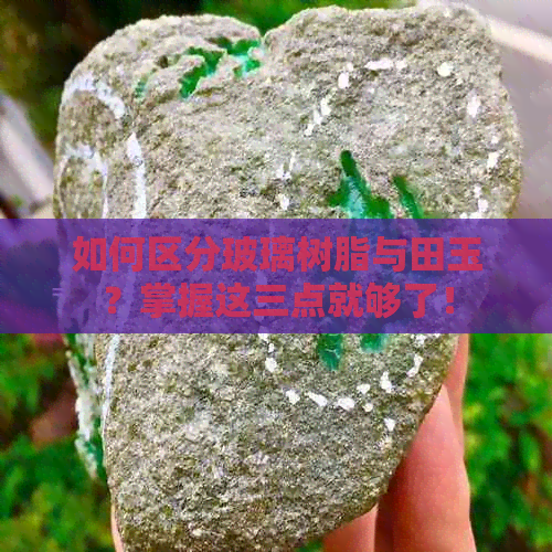 如何区分玻璃树脂与田玉？掌握这三点就够了！