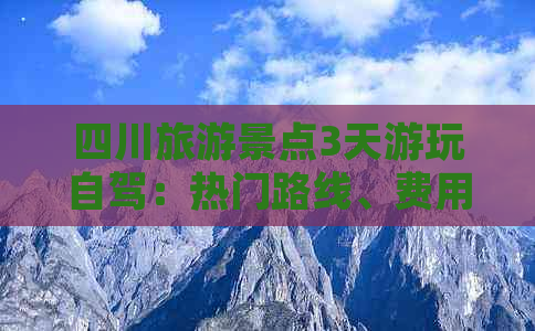 四川旅游景点3天游玩自驾：热门路线、费用预算及国内排行推荐