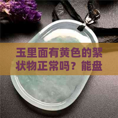 玉里面有黄色的絮状物正常吗？能盘玩吗？