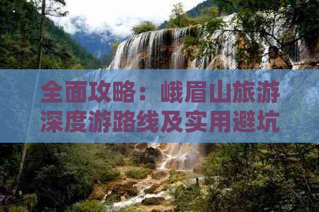 全面攻略：峨眉山旅游深度游路线及实用避坑指南