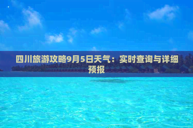 四川旅游攻略9月5日天气：实时查询与详细预报